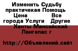 Изменить Судьбу, практичекая Помощь › Цена ­ 15 000 - Все города Услуги » Другие   . Ханты-Мансийский,Лангепас г.